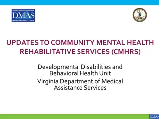 Updates to Community Mental Health Rehabilitative Services (CMHRS) Developmental Disabilities and Behavioral Health Unit Virginia Department of Medical Assistance Services