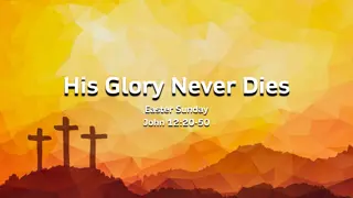 His Glory Never Dies - Reflecting on Easter Sunday and John 12:20-50